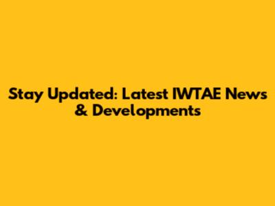 Stay Updated: Latest IWTAE News & Developments