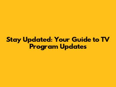 Stay Updated: Your Guide to TV Program Updates