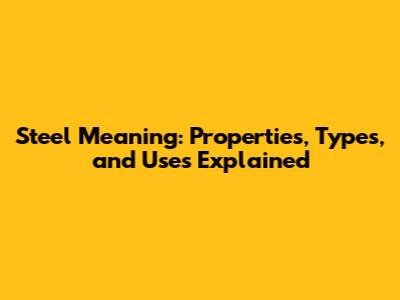Steel Meaning: Properties, Types, and Uses Explained
