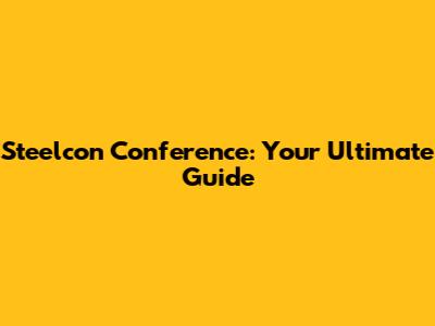 Steelcon Conference: Your Ultimate Guide