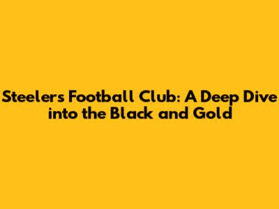 Steelers Football Club: A Deep Dive into the Black and Gold