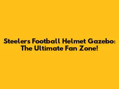 Steelers Football Helmet Gazebo: The Ultimate Fan Zone!