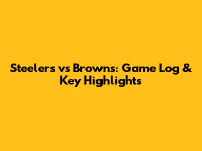 Steelers vs Browns: Game Log & Key Highlights