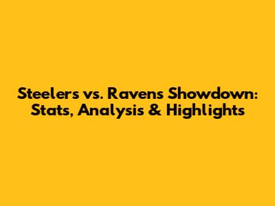 Steelers vs. Ravens Showdown: Stats, Analysis & Highlights