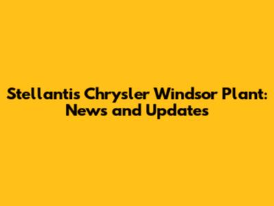 Stellantis Chrysler Windsor Plant: News and Updates