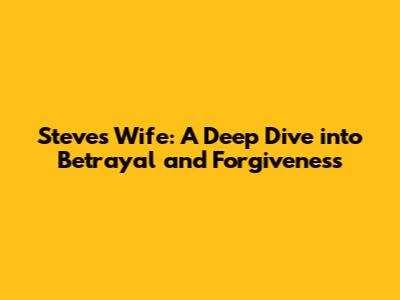 Steve's Wife: A Deep Dive into Betrayal and Forgiveness
