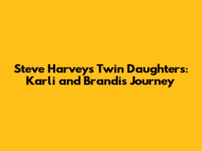 Steve Harvey's Twin Daughters: Karli and Brandi's Journey