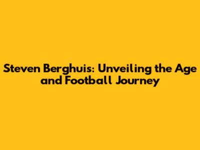 Steven Berghuis: Unveiling the Age and Football Journey