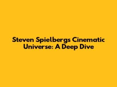 Steven Spielberg's Cinematic Universe: A Deep Dive
