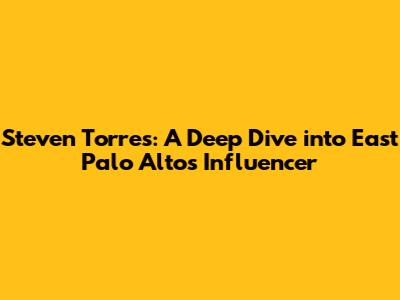 Steven Torres: A Deep Dive into East Palo Alto's Influencer