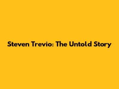 Steven Trevio: The Untold Story
