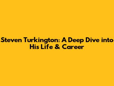 Steven Turkington: A Deep Dive into His Life & Career