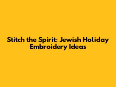 Stitch the Spirit: Jewish Holiday Embroidery Ideas