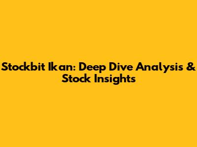 Stockbit Ikan: Deep Dive Analysis & Stock Insights