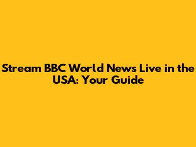 Stream BBC World News Live in the USA: Your Guide