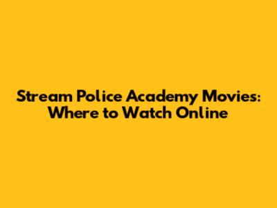 Stream Police Academy Movies: Where to Watch Online