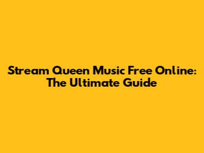 Stream Queen Music Free Online: The Ultimate Guide
