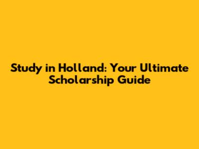 Study in Holland: Your Ultimate Scholarship Guide