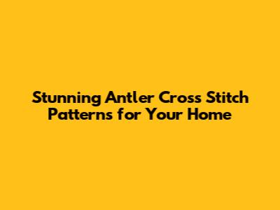 Stunning Antler Cross Stitch Patterns for Your Home