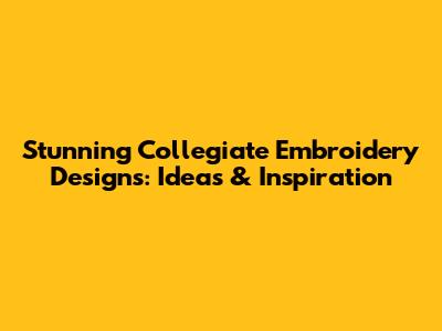 Stunning Collegiate Embroidery Designs: Ideas & Inspiration