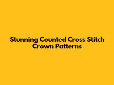 Stunning Counted Cross Stitch Crown Patterns