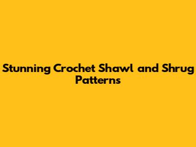 Stunning Crochet Shawl and Shrug Patterns