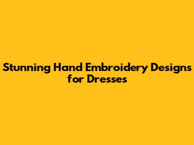 Stunning Hand Embroidery Designs for Dresses