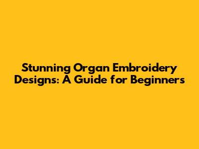 Stunning Organ Embroidery Designs: A Guide for Beginners