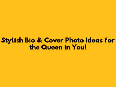 Stylish Bio & Cover Photo Ideas for the Queen in You!