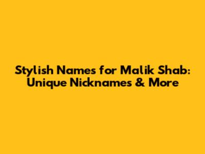 Stylish Names for Malik Shab: Unique Nicknames & More