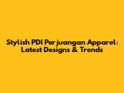 Stylish PDI Perjuangan Apparel: Latest Designs & Trends
