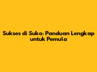 Sukses di Suko: Panduan Lengkap untuk Pemula