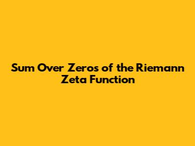 Sum Over Zeros of the Riemann Zeta Function