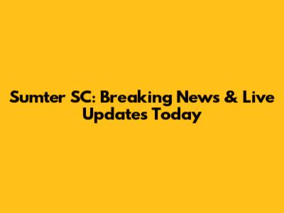 Sumter SC: Breaking News & Live Updates Today