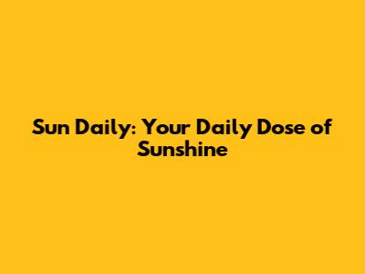 Sun Daily: Your Daily Dose of Sunshine