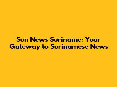 Sun News Suriname: Your Gateway to Surinamese News