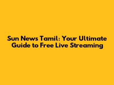 Sun News Tamil: Your Ultimate Guide to Free Live Streaming