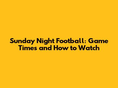 Sunday Night Football: Game Times and How to Watch