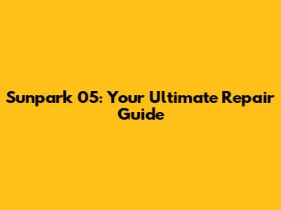 Sunpark 05: Your Ultimate Repair Guide