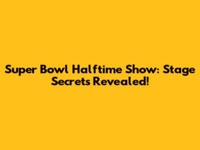 Super Bowl Halftime Show: Stage Secrets Revealed!