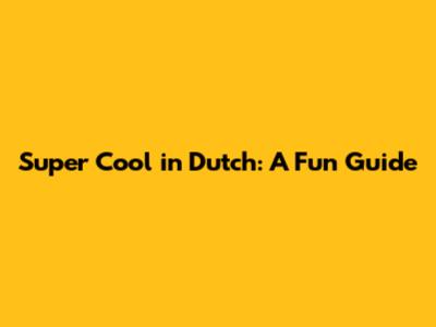 Super Cool in Dutch: A Fun Guide