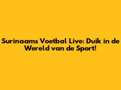 Surinaams Voetbal Live: Duik in de Wereld van de Sport!