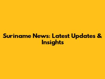 Suriname News: Latest Updates & Insights