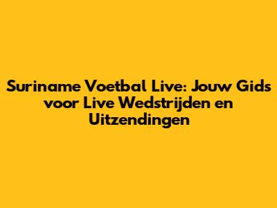 Suriname Voetbal Live: Jouw Gids voor Live Wedstrijden en Uitzendingen