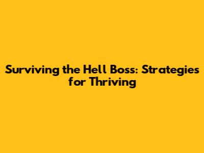 Surviving the Hell Boss: Strategies for Thriving