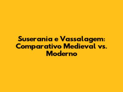 Suserania e Vassalagem: Comparativo Medieval vs. Moderno