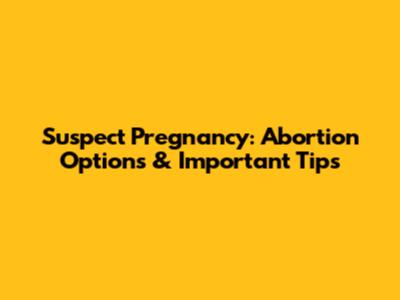 Suspect Pregnancy: Abortion Options & Important Tips