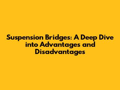 Suspension Bridges: A Deep Dive into Advantages and Disadvantages