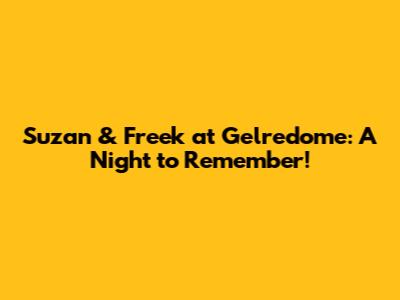 Suzan & Freek at Gelredome: A Night to Remember!