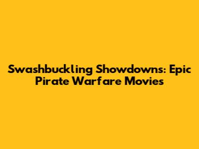 Swashbuckling Showdowns: Epic Pirate Warfare Movies